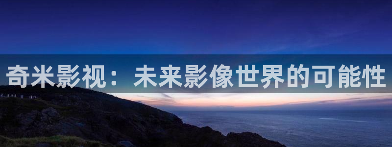 5d轨道影院：奇米影视：未来影像世界的可能性