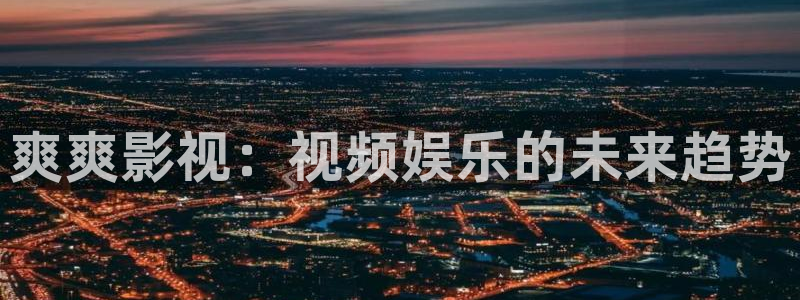 轨道裸眼3d影院：爽爽影视：视频娱乐的未来趋势