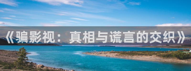 裸眼3d轨道轨道影院：《骗影视：真相与谎言的交织》