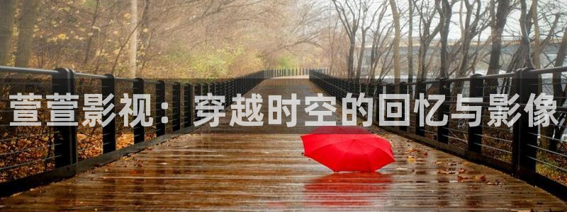 轨道电影网：萱萱影视：穿越时空的回忆与影像